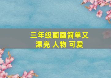 三年级画画简单又漂亮 人物 可爱